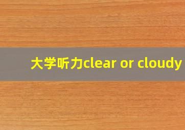 大学听力clear or cloudy